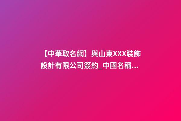 【中華取名網】與山東XXX裝飾設計有限公司簽約_中國名稱網與山東XXX裝飾設計有限公司簽訂合同。-第1張-公司起名-玄機派